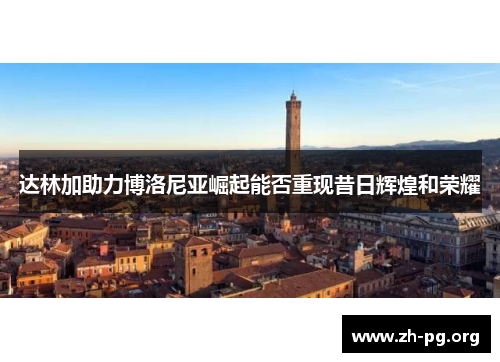 达林加助力博洛尼亚崛起能否重现昔日辉煌和荣耀 达林加助力博洛尼亚崛起能否重现昔日辉煌和荣耀