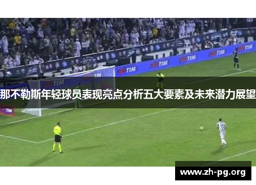 那不勒斯年轻球员表现亮点分析五大要素及未来潜力展望 那不勒斯年轻球员表现亮点分析五大要素及未来潜力展望