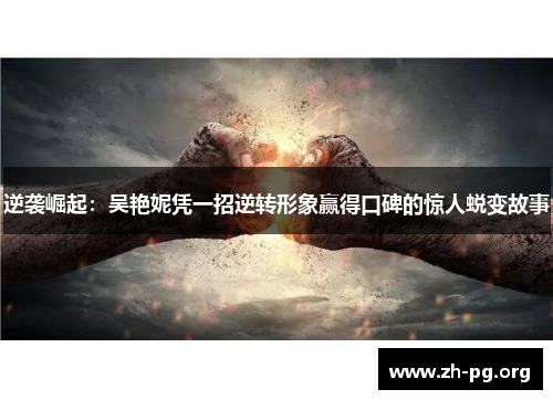 逆袭崛起:吴艳妮凭一招逆转形象赢得口碑的惊人蜕变故事 逆袭崛起:吴艳妮凭一招逆转形象赢得口碑的惊人蜕变故事