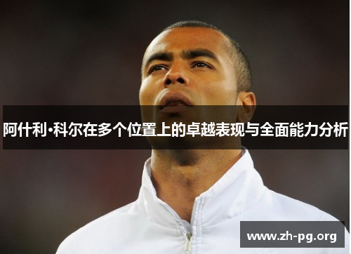阿什利·科尔在多个位置上的卓越表现与全面能力分析 阿什利·科尔在多个位置上的卓越表现与全面能力分析