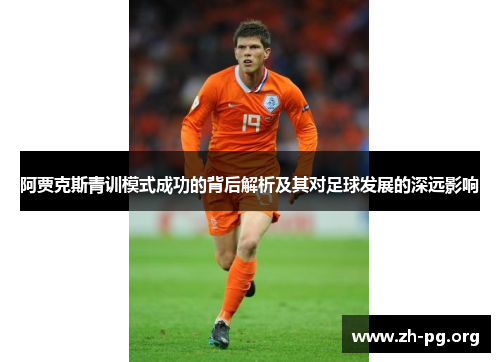 阿贾克斯青训模式成功的背后解析及其对足球发展的深远影响 阿贾克斯青训模式成功的背后解析及其对足球发展的深远影响