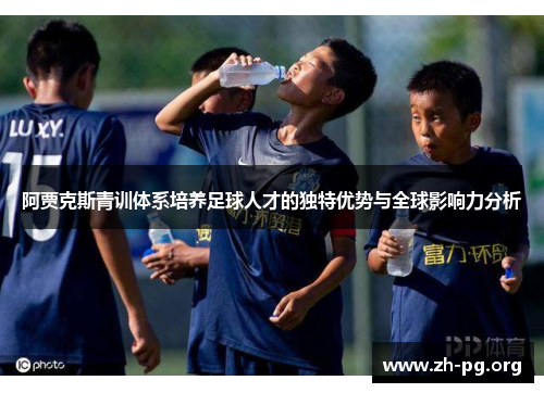 阿贾克斯青训体系培养足球人才的独特优势与全球影响力分析 阿贾克斯青训体系培养足球人才的独特优势与全球影响力分析