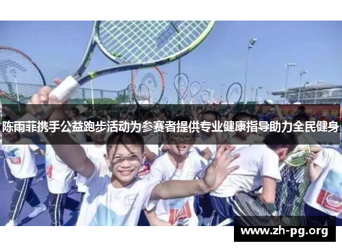 陈雨菲携手公益跑步活动为参赛者提供专业健康指导助力全民健身 陈雨菲携手公益跑步活动为参赛者提供专业健康指导助力全民健身