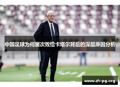 中国足球为何屡次败给卡塔尔背后的深层原因分析