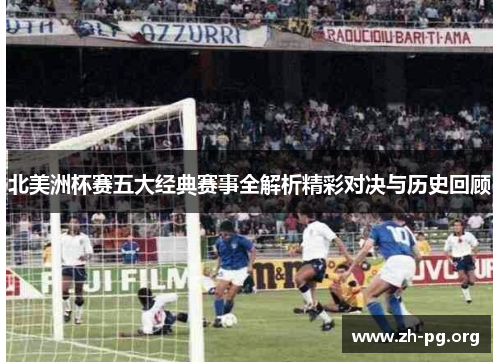 北美洲杯赛五大经典赛事全解析精彩对决与历史回顾 北美洲杯赛五大经典赛事全解析精彩对决与历史回顾