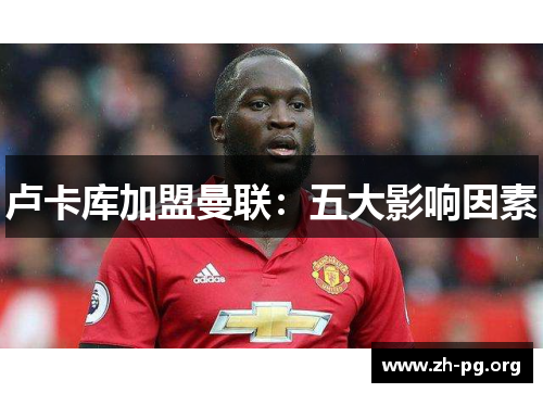 卢卡库加盟曼联：五大影响因素