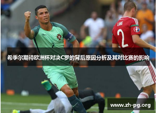 希季尔期待欧洲杯对决C罗的背后原因分析及其对比赛的影响 希季尔期待欧洲杯对决C罗的背后原因分析及其对比赛的影响