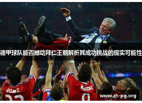 德甲球队能否撼动拜仁王朝解析其成功挑战的现实可能性 德甲球队能否撼动拜仁王朝解析其成功挑战的现实可能性