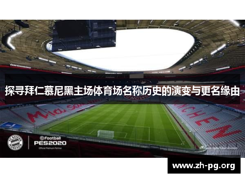探寻拜仁慕尼黑主场体育场名称历史的演变与更名缘由 探寻拜仁慕尼黑主场体育场名称历史的演变与更名缘由