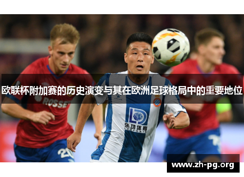 欧联杯附加赛的历史演变与其在欧洲足球格局中的重要地位 欧联杯附加赛的历史演变与其在欧洲足球格局中的重要地位