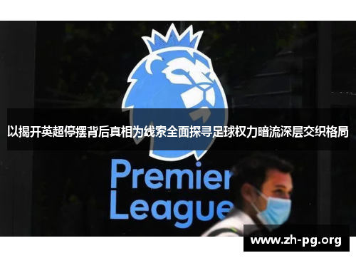 以揭开英超停摆背后真相为线索全面探寻足球权力暗流深层交织格局 以揭开英超停摆背后真相为线索全面探寻足球权力暗流深层交织格局