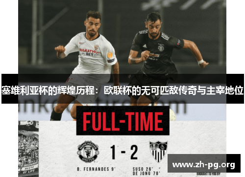 塞维利亚杯的辉煌历程:欧联杯的无可匹敌传奇与主宰地位 塞维利亚杯的辉煌历程:欧联杯的无可匹敌传奇与主宰地位