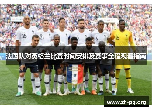 法国队对英格兰比赛时间安排及赛事全程观看指南 法国队对英格兰比赛时间安排及赛事全程观看指南