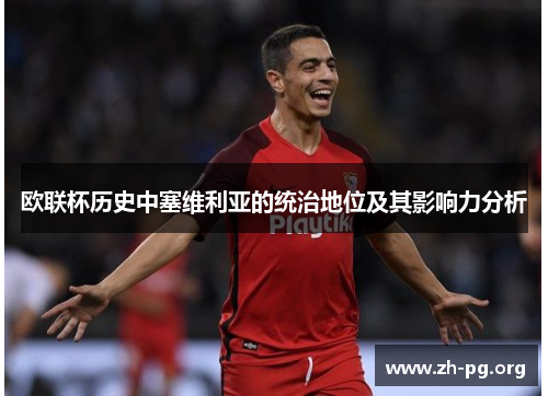 欧联杯历史中塞维利亚的统治地位及其影响力分析 欧联杯历史中塞维利亚的统治地位及其影响力分析