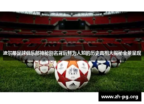 波尔蒂足球俱乐部神秘别名背后鲜为人知的历史真相大揭秘全景呈现