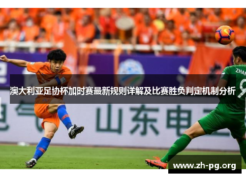 澳大利亚足协杯加时赛最新规则详解及比赛胜负判定机制分析