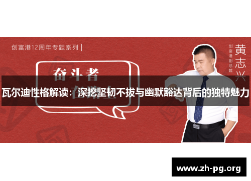 瓦尔迪性格解读：深挖坚韧不拔与幽默豁达背后的独特魅力